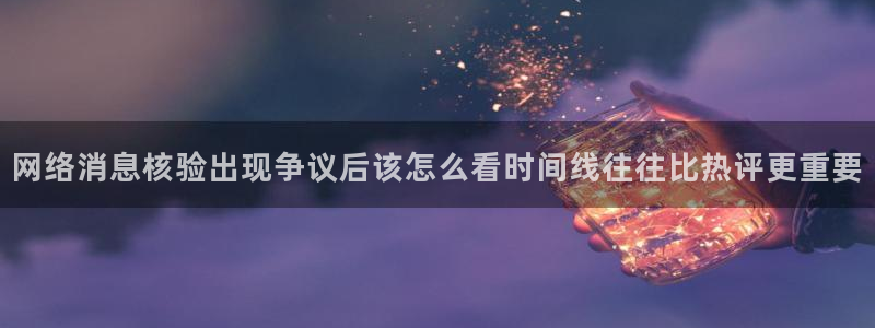 吃瓜观影站最新视频：网络消息核验出现争议后该怎么看时间线往往比热评更重要