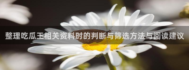吃瓜直播:整理吃瓜王相关资料时的判断与筛选方法与阅读建议