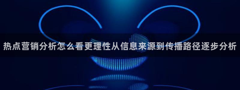 51吃瓜网最新:热点营销分析怎么看更理性从信息来源到传播路径逐步分析